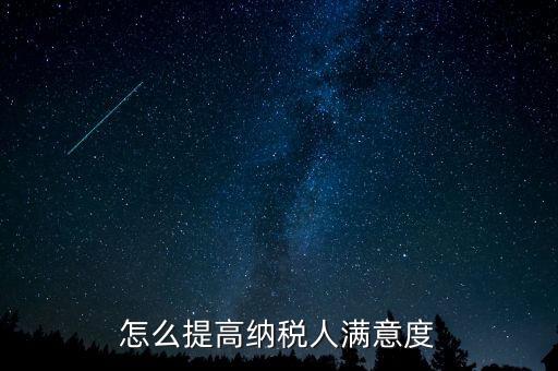 稅務(wù)局如何提高納稅人滿意度，怎么提高納稅人滿意度