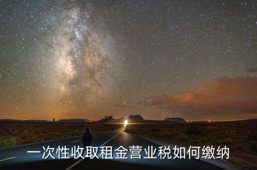 租金如何繳納營(yíng)業(yè)稅，如何繳納租賃業(yè)的營(yíng)業(yè)稅