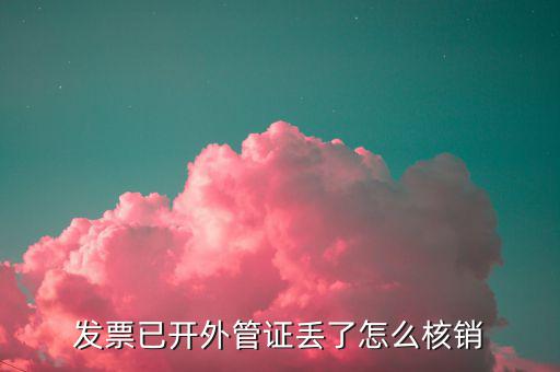 電子外管證如何核銷，發(fā)票已開外管證丟了怎么核銷