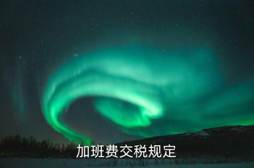 加值班補貼如何納稅，加班工資如何扣稅