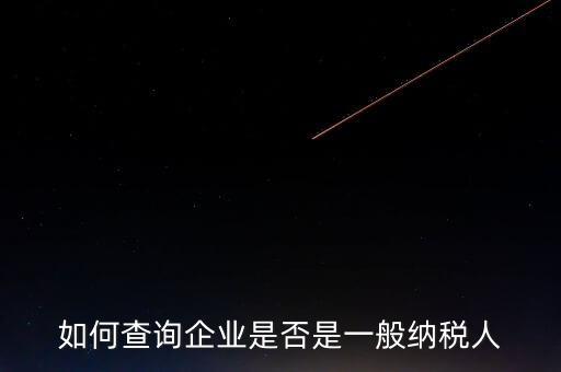如何查一般納稅人，怎么確認(rèn)一家單位是不是一般納稅人