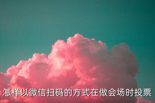 商家如何做掃碼開(kāi)票，怎樣以微信掃碼的方式在做會(huì)場(chǎng)時(shí)投票