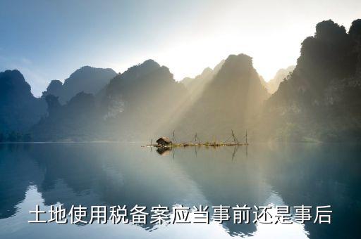 廣東土地使用稅備案如何備案，土地使用稅備案應當事前還是事后