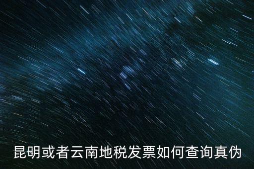 云南省通用發(fā)票如何查詢，云南省地方稅務(wù)局真?zhèn)伟l(fā)票查詢