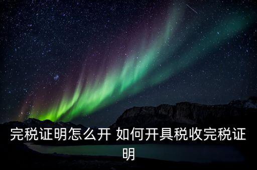 完稅證明怎么開(kāi) 如何開(kāi)具稅收完稅證明