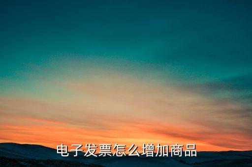 百望電子發(fā)票如何添加商品名稱，電子發(fā)票怎么增加商品