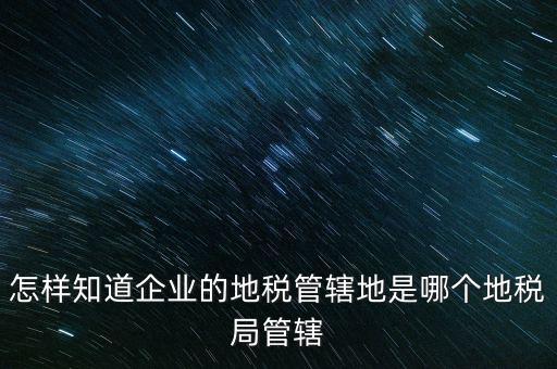 如何查企業(yè)屬于哪個(gè)國(guó)稅分局，怎么查這個(gè)單位屬于國(guó)稅還是地稅