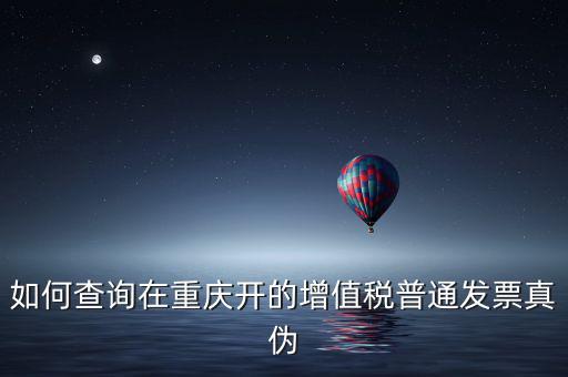 如何查詢?cè)谥貞c開(kāi)的增值稅普通發(fā)票真?zhèn)? class=