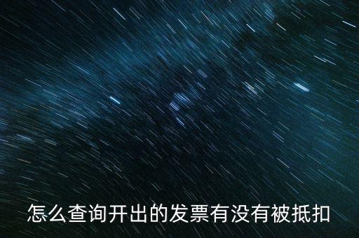 如何查詢發(fā)票是否抵扣，怎么查詢開出的發(fā)票有沒有被抵扣
