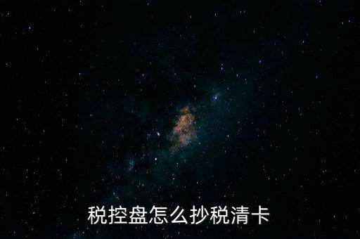 稅盤(pán)如何抄報(bào)稅，稅控盤(pán)怎么抄稅清卡