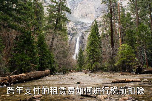 跨年租賃收入如何納稅，跨年支付的租賃費(fèi)如何進(jìn)行稅前扣除