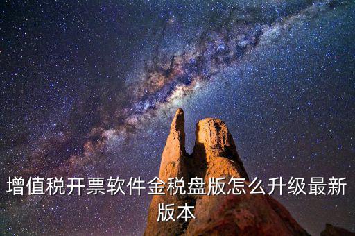 如何進(jìn)入開票系統(tǒng)升級，增值稅開票軟件金稅盤版怎么升級最新版本
