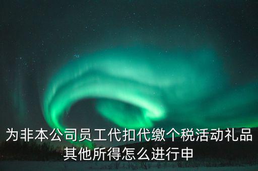 其他所得如何申報(bào)個(gè)稅，為非本公司員工代扣代繳個(gè)稅活動(dòng)禮品其他所得怎么進(jìn)行申