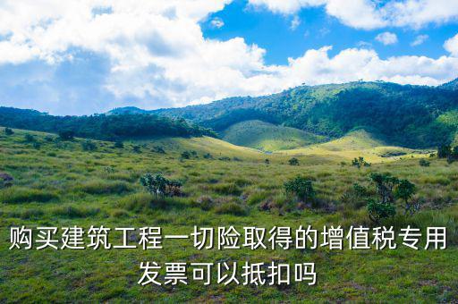 建筑工程專票如何抵扣，建筑業(yè)勞務(wù)開具的增值稅專用發(fā)票能抵扣嗎