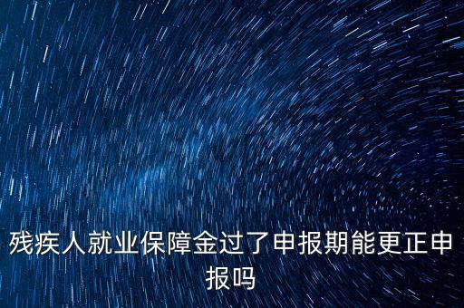 如何更正申報(bào)殘疾人保障金，殘保金申報(bào)錯(cuò)誤怎么更改