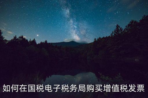 電子稅務(wù)局如何繳銷發(fā)票，如何在國(guó)稅電子稅務(wù)局購(gòu)買增值稅發(fā)票