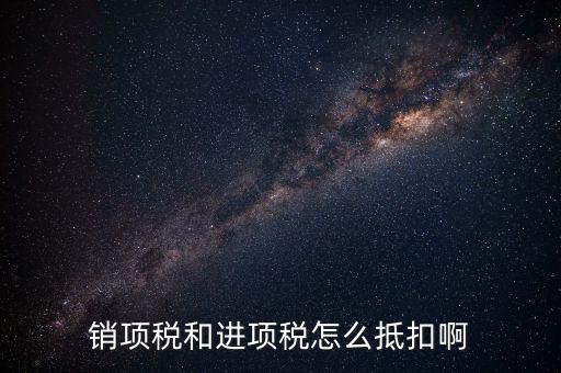 進(jìn)項(xiàng)稅發(fā)票如何抵扣，銷項(xiàng)稅和進(jìn)項(xiàng)稅怎么抵扣啊