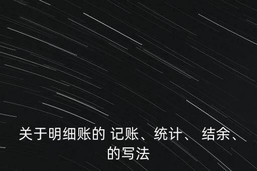 關(guān)于明細(xì)賬的 記賬、統(tǒng)計、 結(jié)余、的寫法