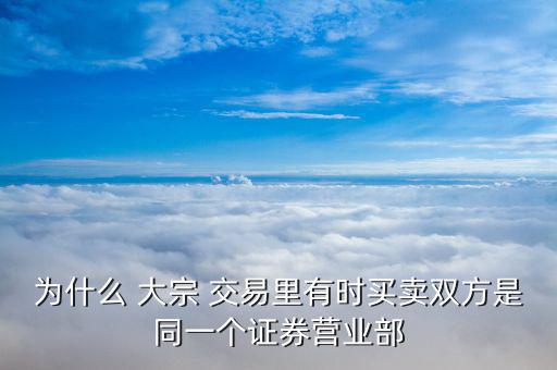 為什么 大宗 交易里有時(shí)買賣雙方是同一個(gè)證券營(yíng)業(yè)部