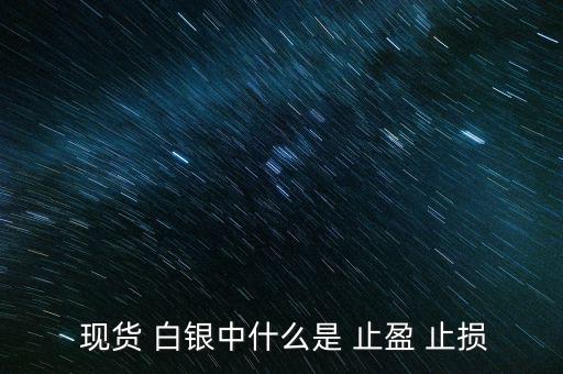 現(xiàn)貨白銀怎么設(shè)置止盈止損,現(xiàn)貨原油必須設(shè)置止損、止盈單