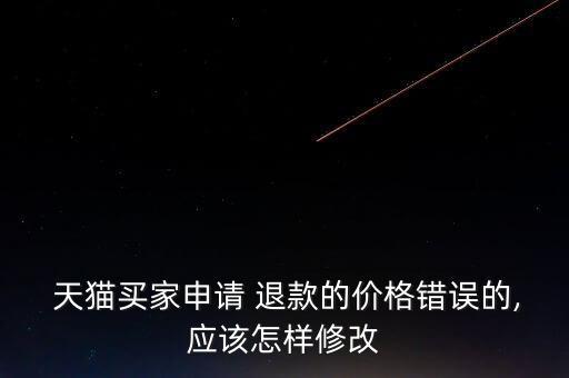 天貓商家標(biāo)錯價(jià)叫我退款怎么辦,如何聯(lián)系買家退款?