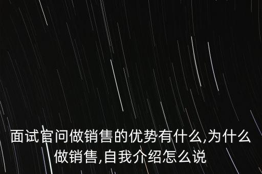 面試官問(wèn)做銷(xiāo)售的優(yōu)勢(shì)有什么,為什么做銷(xiāo)售,自我介紹怎么說(shuō)