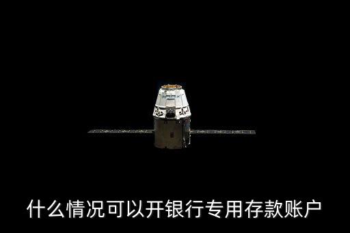 什么情況可以開(kāi)銀行專(zhuān)用存款賬戶(hù)