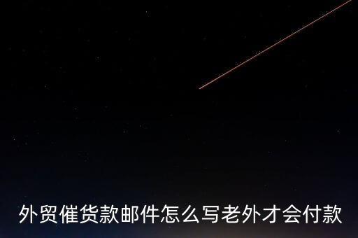  外貿(mào)催貨款郵件怎么寫(xiě)老外才會(huì)付款