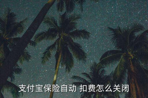 怎么停止保險扣費,螞蟻保險自動扣費需輸入保險明細才能關(guān)閉
