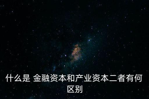 金融資本怎么比喻,2.產(chǎn)業(yè)資本需要生產(chǎn)、流通、銷售來積累