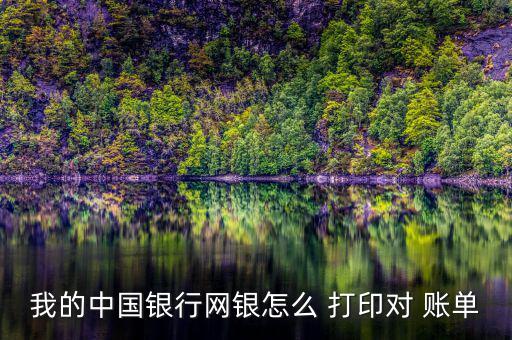 儲(chǔ)蓄卡對(duì)賬單怎么打印,中國銀行公司網(wǎng)銀對(duì)賬單在哪打印?
