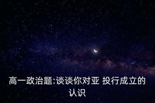 高一政治題:談?wù)勀銓?投行成立的認識