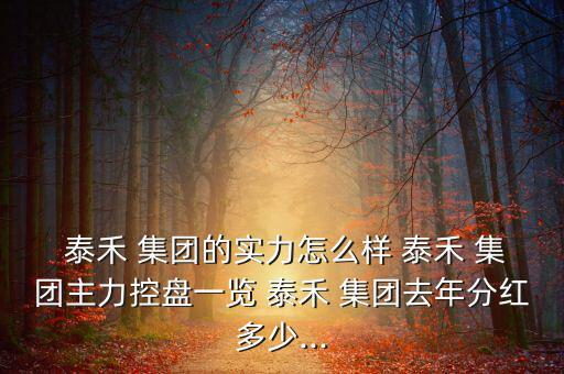  泰禾 集團(tuán)的實力怎么樣 泰禾 集團(tuán)主力控盤一覽 泰禾 集團(tuán)去年分紅多少...