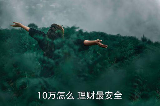 10萬(wàn)怎么 理財(cái)最安全