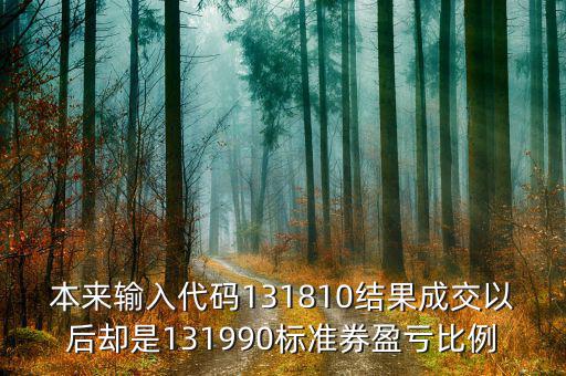 本來(lái)輸入代碼131810結(jié)果成交以后卻是131990標(biāo)準(zhǔn)券盈虧比例