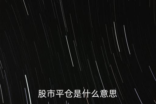 股票平開(kāi)是什么意思，股市平倉(cāng)是什么意思