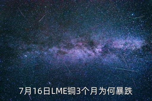 銅為什么大跌2015，7月16日LME銅3個(gè)月為何暴跌