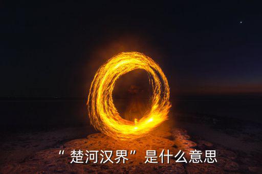 楚河分界怎么過,楚漢相爭，隙為界故事由來