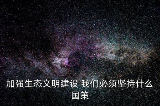建設(shè)生態(tài)文明必須依靠什么，我國(guó)建設(shè)生態(tài)文明的依據(jù)是什么