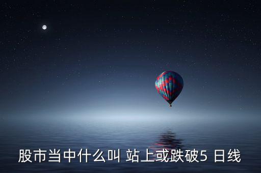 股市當(dāng)中什么叫 站上或跌破5 日線(xiàn)