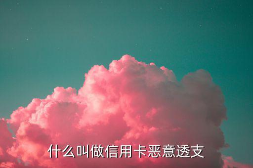 信用卡什么是惡意透支，怎么才算惡意透支信用卡