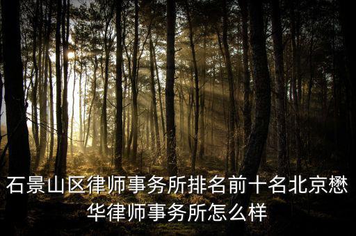 石景山區(qū)律師事務所排名前十名北京懋華律師事務所怎么樣