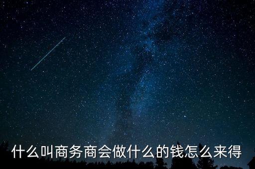 商會的經(jīng)費來源靠什么，什么叫商務(wù)商會做什么的錢怎么來得
