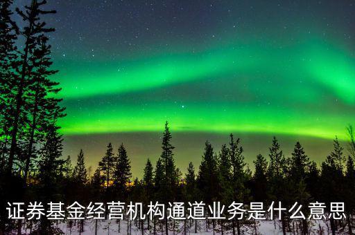 資金通道是什么業(yè)務(wù)，證券基金經(jīng)營(yíng)機(jī)構(gòu)通道業(yè)務(wù)是什么意思