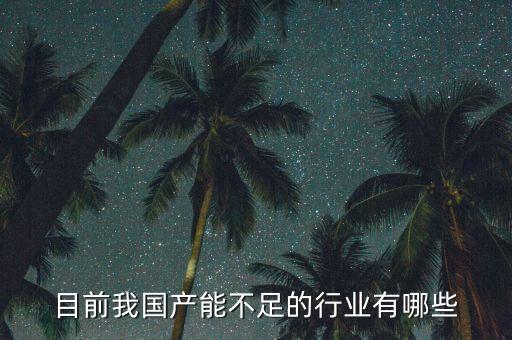 目前我國產能不足的行業(yè)有哪些