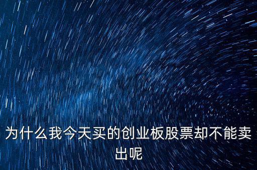 為什么我今天買(mǎi)的創(chuàng)業(yè)板股票卻不能賣(mài)出呢