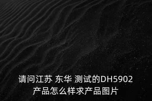 請(qǐng)問江蘇 東華 測(cè)試的DH5902產(chǎn)品怎么樣求產(chǎn)品圖片