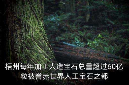 廣西梧州生產(chǎn)什么人工寶石，梧州市為何稱為世界人工寶石之都