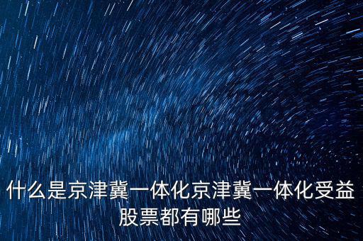 京津冀一體化是什么意思，京津冀1體化是甚么意思