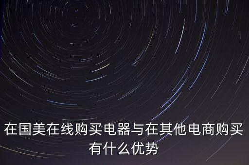 在國美電器賣東西有什么好處，在國美在線購買電器與在其他電商購買有什么優(yōu)勢
